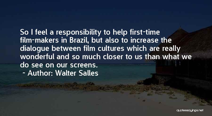 Walter Salles Quotes: So I Feel A Responsibility To Help First-time Film-makers In Brazil, But Also To Increase The Dialogue Between Film Cultures