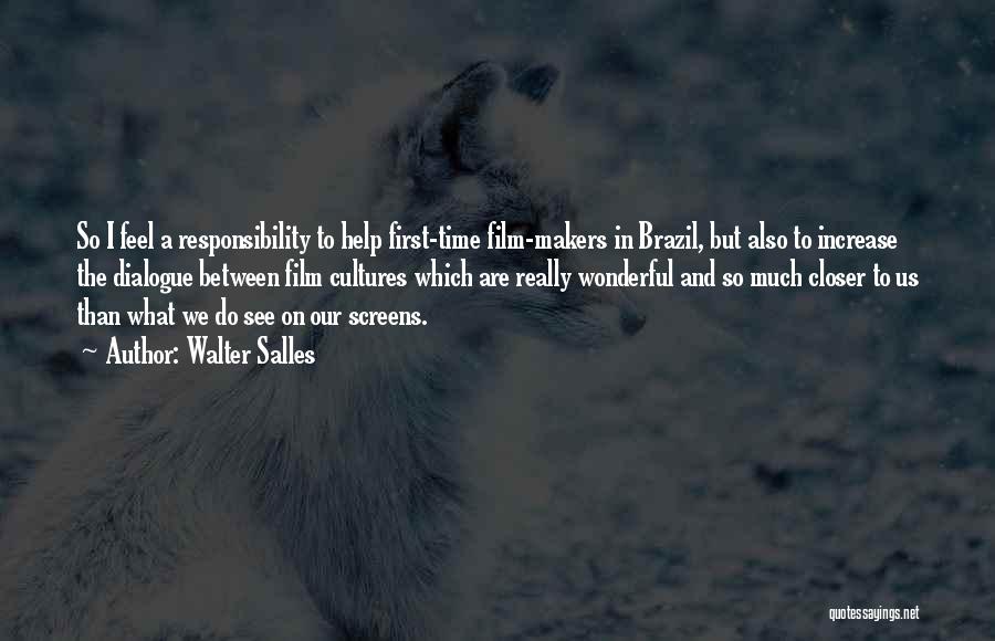 Walter Salles Quotes: So I Feel A Responsibility To Help First-time Film-makers In Brazil, But Also To Increase The Dialogue Between Film Cultures