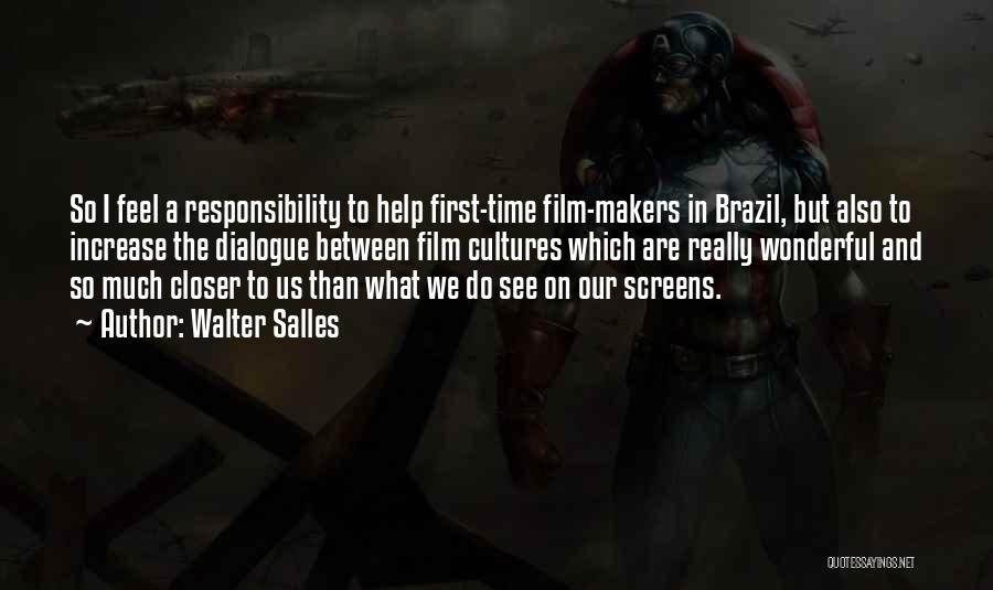 Walter Salles Quotes: So I Feel A Responsibility To Help First-time Film-makers In Brazil, But Also To Increase The Dialogue Between Film Cultures