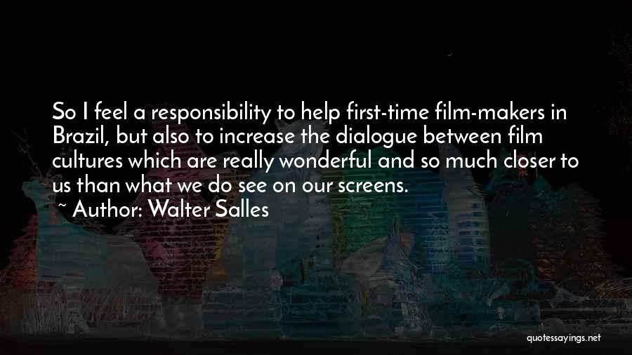 Walter Salles Quotes: So I Feel A Responsibility To Help First-time Film-makers In Brazil, But Also To Increase The Dialogue Between Film Cultures