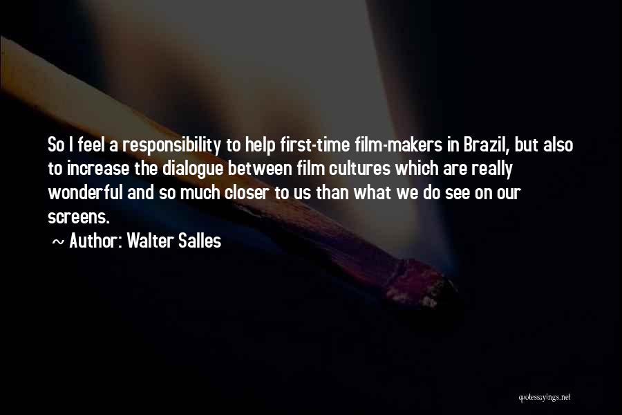 Walter Salles Quotes: So I Feel A Responsibility To Help First-time Film-makers In Brazil, But Also To Increase The Dialogue Between Film Cultures