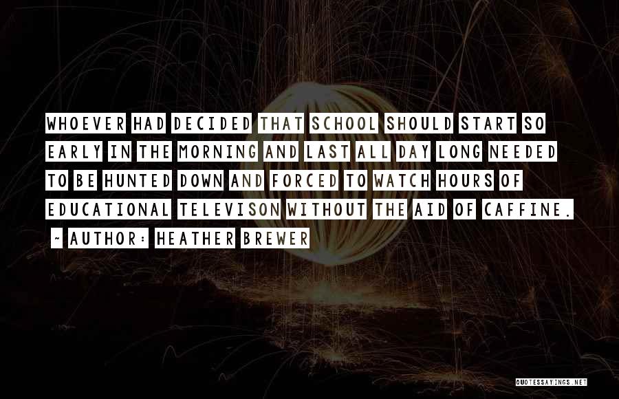 Heather Brewer Quotes: Whoever Had Decided That School Should Start So Early In The Morning And Last All Day Long Needed To Be