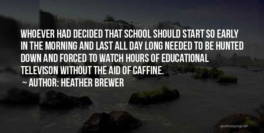 Heather Brewer Quotes: Whoever Had Decided That School Should Start So Early In The Morning And Last All Day Long Needed To Be