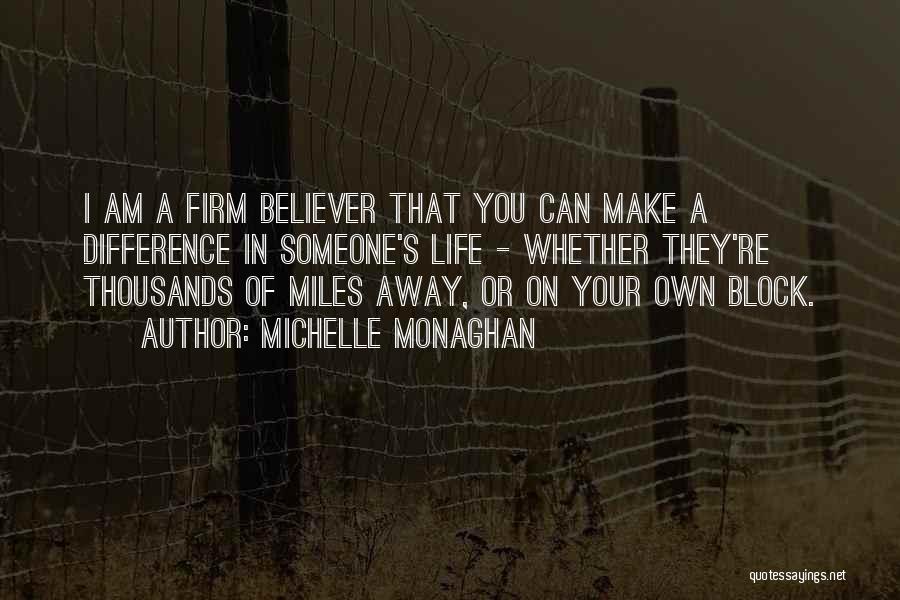 Michelle Monaghan Quotes: I Am A Firm Believer That You Can Make A Difference In Someone's Life - Whether They're Thousands Of Miles