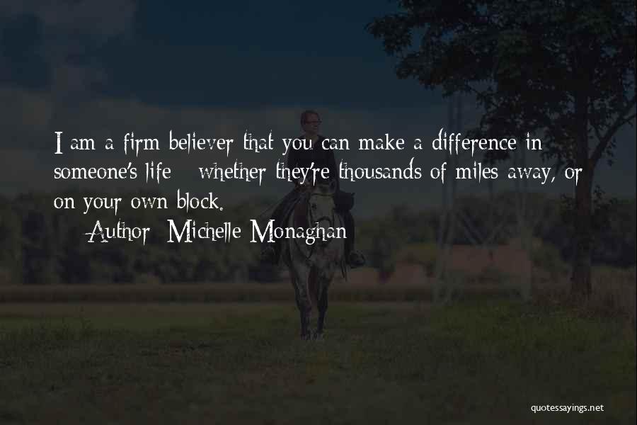 Michelle Monaghan Quotes: I Am A Firm Believer That You Can Make A Difference In Someone's Life - Whether They're Thousands Of Miles