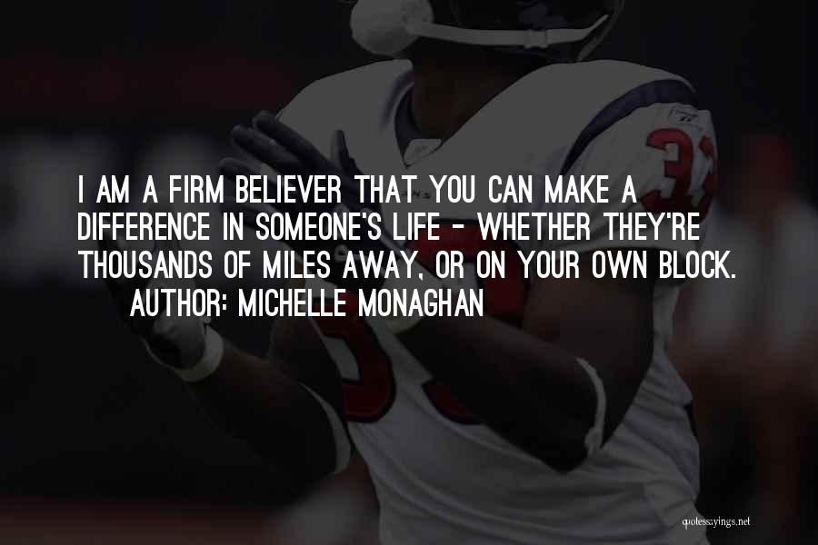 Michelle Monaghan Quotes: I Am A Firm Believer That You Can Make A Difference In Someone's Life - Whether They're Thousands Of Miles