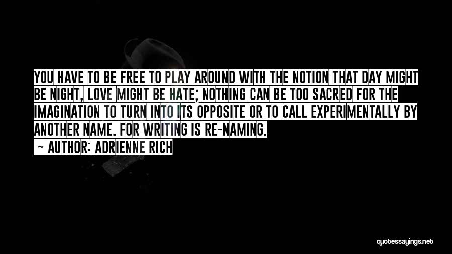 Adrienne Rich Quotes: You Have To Be Free To Play Around With The Notion That Day Might Be Night, Love Might Be Hate;