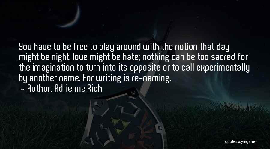 Adrienne Rich Quotes: You Have To Be Free To Play Around With The Notion That Day Might Be Night, Love Might Be Hate;