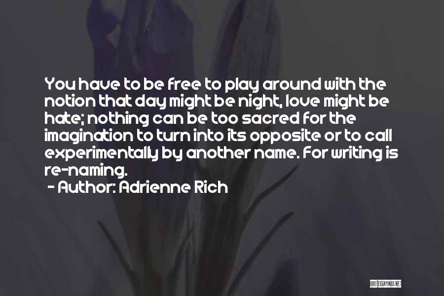 Adrienne Rich Quotes: You Have To Be Free To Play Around With The Notion That Day Might Be Night, Love Might Be Hate;