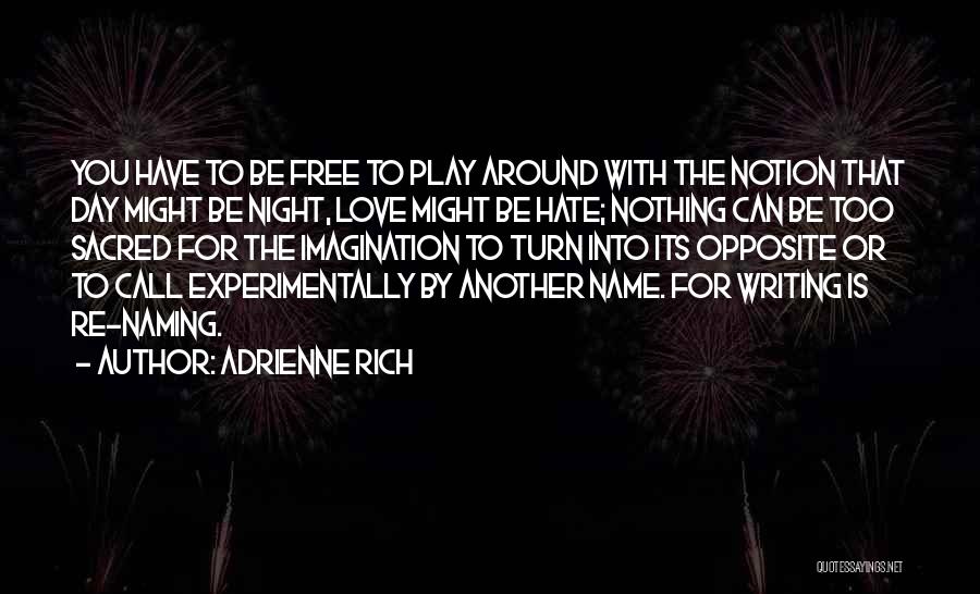 Adrienne Rich Quotes: You Have To Be Free To Play Around With The Notion That Day Might Be Night, Love Might Be Hate;