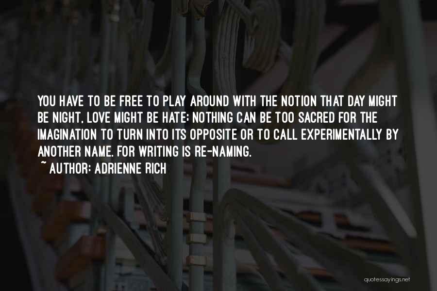 Adrienne Rich Quotes: You Have To Be Free To Play Around With The Notion That Day Might Be Night, Love Might Be Hate;