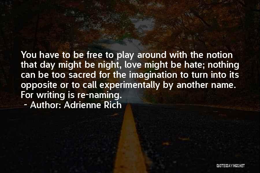 Adrienne Rich Quotes: You Have To Be Free To Play Around With The Notion That Day Might Be Night, Love Might Be Hate;