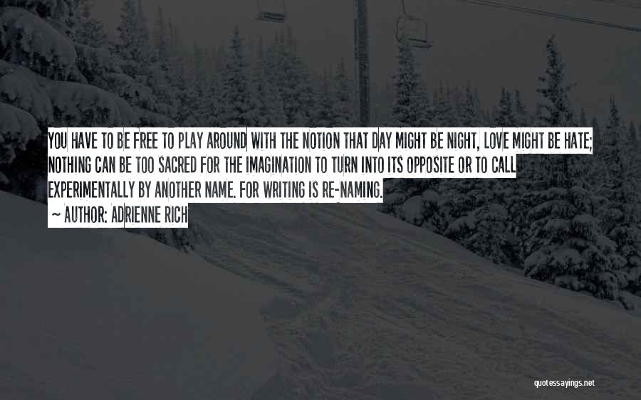 Adrienne Rich Quotes: You Have To Be Free To Play Around With The Notion That Day Might Be Night, Love Might Be Hate;