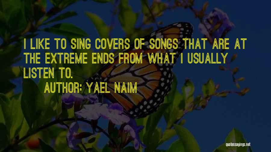 Yael Naim Quotes: I Like To Sing Covers Of Songs That Are At The Extreme Ends From What I Usually Listen To.