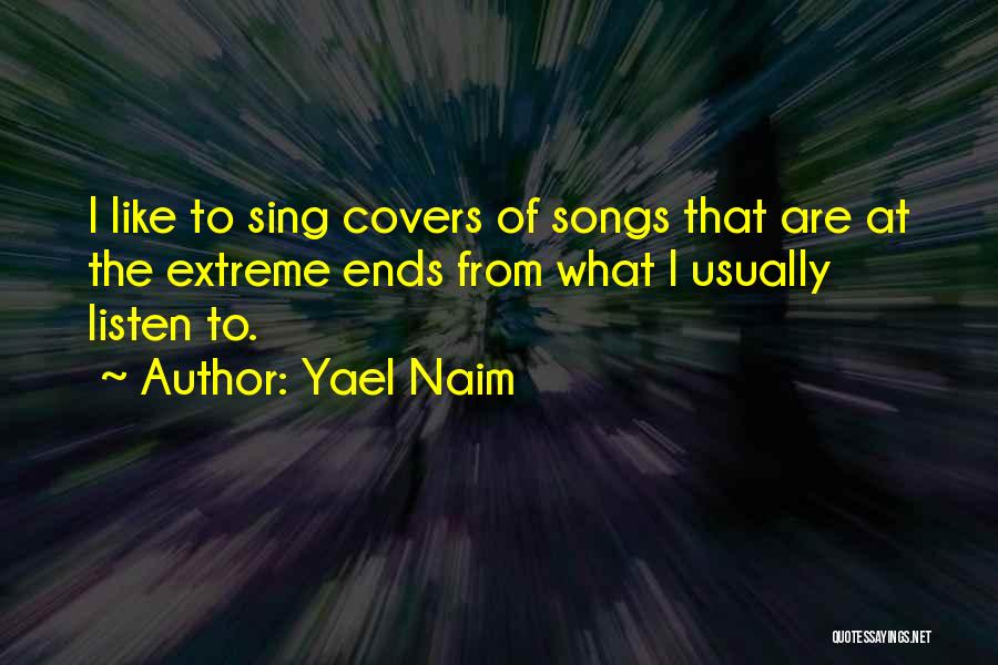 Yael Naim Quotes: I Like To Sing Covers Of Songs That Are At The Extreme Ends From What I Usually Listen To.