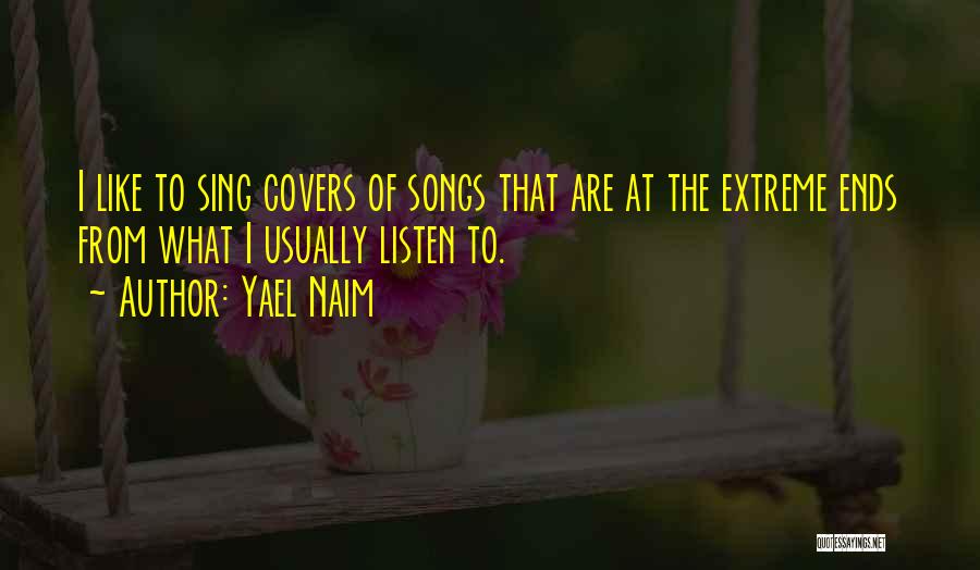 Yael Naim Quotes: I Like To Sing Covers Of Songs That Are At The Extreme Ends From What I Usually Listen To.