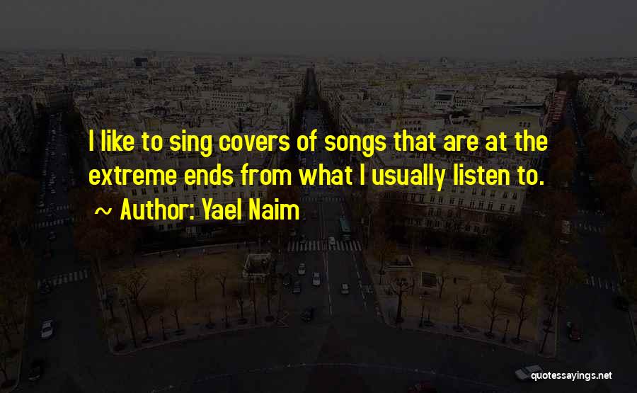 Yael Naim Quotes: I Like To Sing Covers Of Songs That Are At The Extreme Ends From What I Usually Listen To.