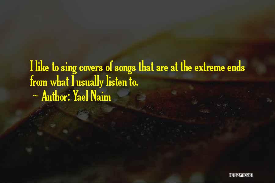 Yael Naim Quotes: I Like To Sing Covers Of Songs That Are At The Extreme Ends From What I Usually Listen To.