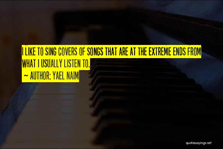 Yael Naim Quotes: I Like To Sing Covers Of Songs That Are At The Extreme Ends From What I Usually Listen To.