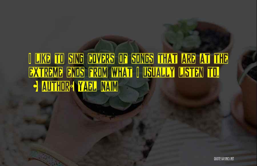 Yael Naim Quotes: I Like To Sing Covers Of Songs That Are At The Extreme Ends From What I Usually Listen To.