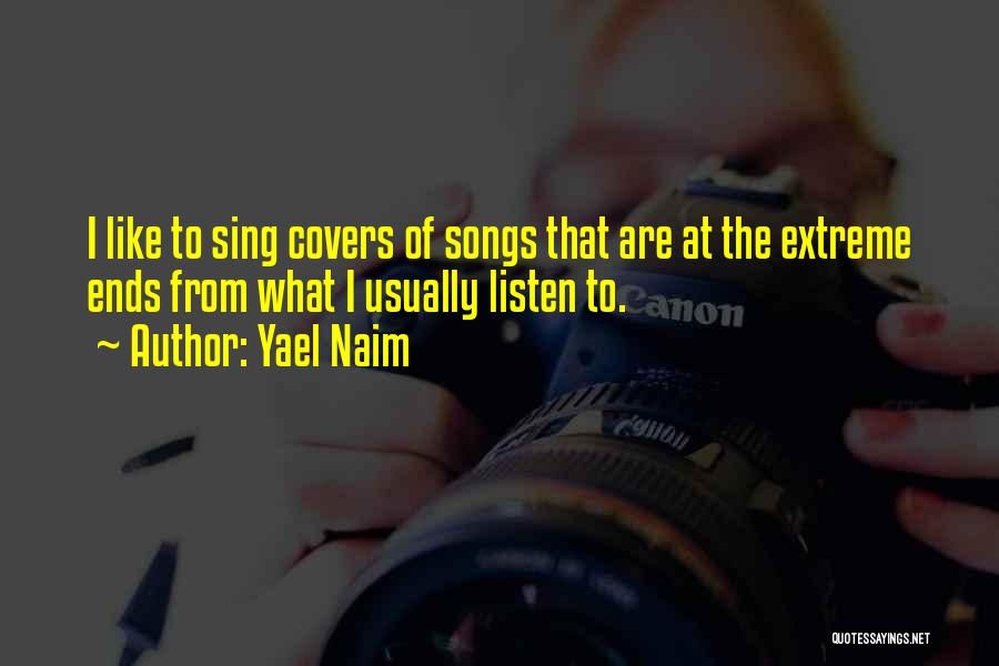 Yael Naim Quotes: I Like To Sing Covers Of Songs That Are At The Extreme Ends From What I Usually Listen To.