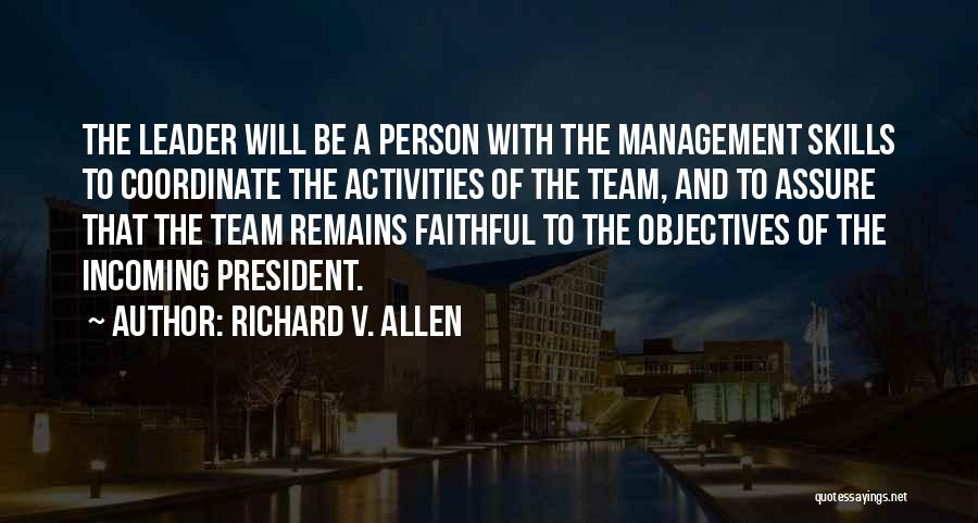 Richard V. Allen Quotes: The Leader Will Be A Person With The Management Skills To Coordinate The Activities Of The Team, And To Assure