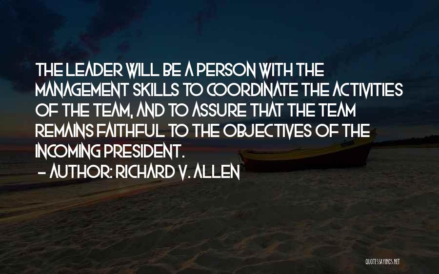 Richard V. Allen Quotes: The Leader Will Be A Person With The Management Skills To Coordinate The Activities Of The Team, And To Assure