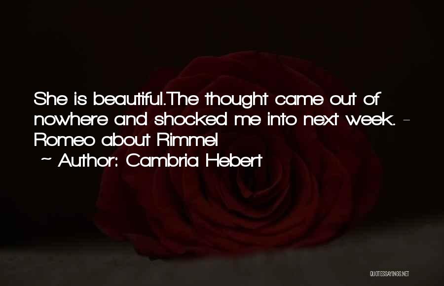 Cambria Hebert Quotes: She Is Beautiful.the Thought Came Out Of Nowhere And Shocked Me Into Next Week. - Romeo About Rimmel