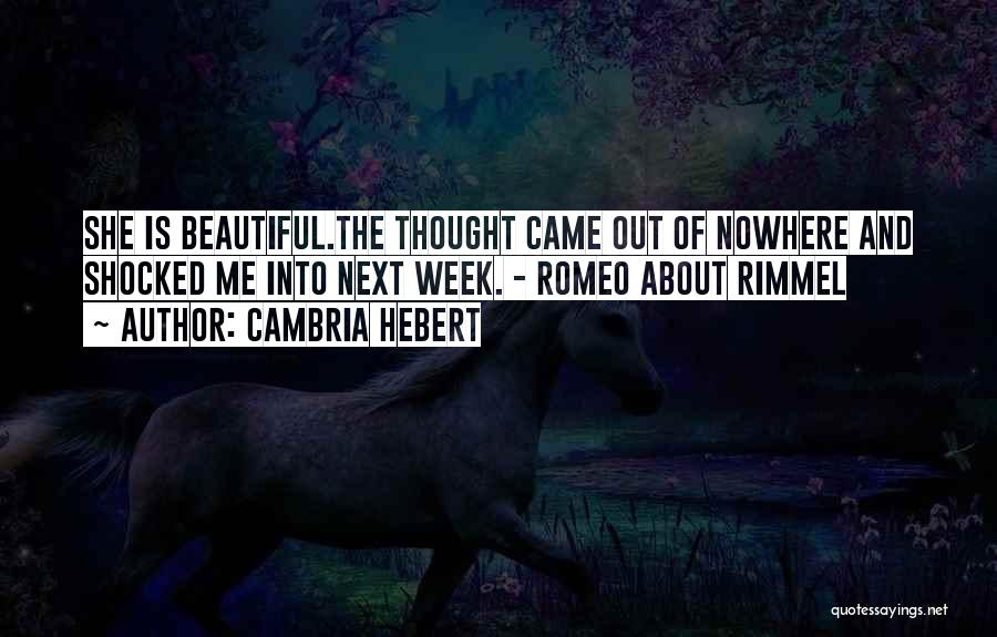 Cambria Hebert Quotes: She Is Beautiful.the Thought Came Out Of Nowhere And Shocked Me Into Next Week. - Romeo About Rimmel