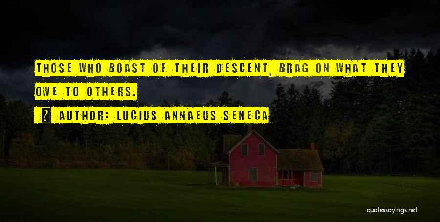 Lucius Annaeus Seneca Quotes: Those Who Boast Of Their Descent, Brag On What They Owe To Others.