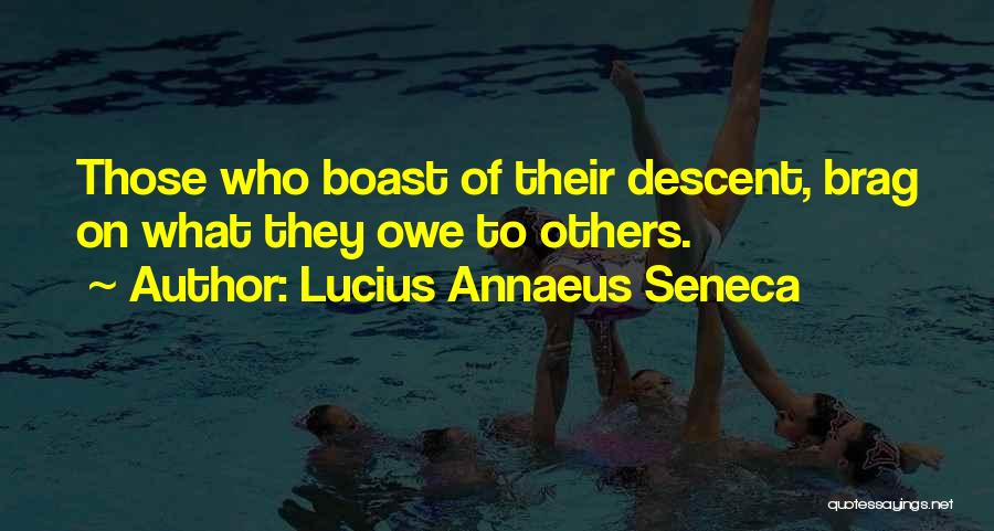Lucius Annaeus Seneca Quotes: Those Who Boast Of Their Descent, Brag On What They Owe To Others.