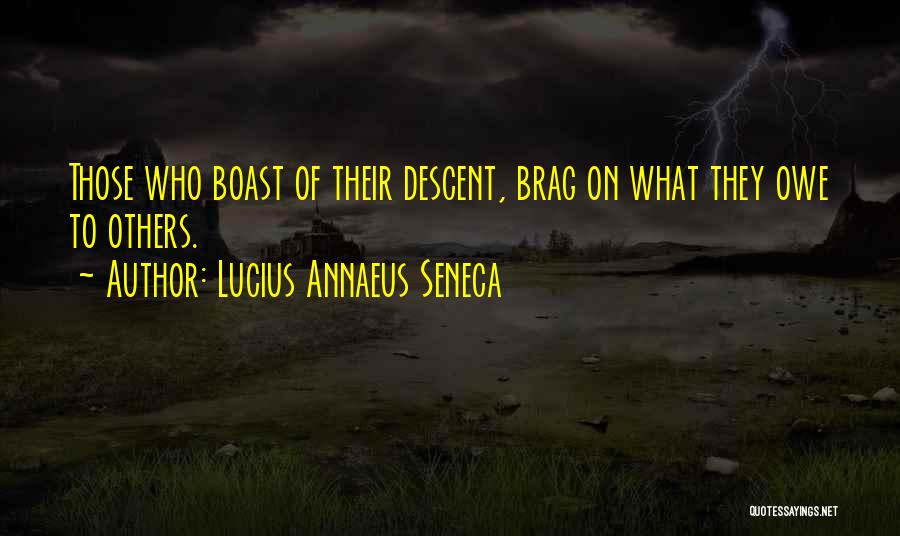 Lucius Annaeus Seneca Quotes: Those Who Boast Of Their Descent, Brag On What They Owe To Others.