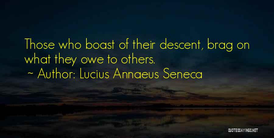 Lucius Annaeus Seneca Quotes: Those Who Boast Of Their Descent, Brag On What They Owe To Others.