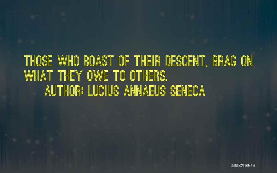 Lucius Annaeus Seneca Quotes: Those Who Boast Of Their Descent, Brag On What They Owe To Others.