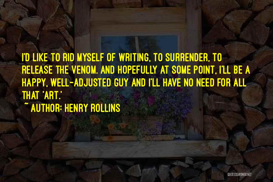 Henry Rollins Quotes: I'd Like To Rid Myself Of Writing, To Surrender, To Release The Venom. And Hopefully At Some Point, I'll Be