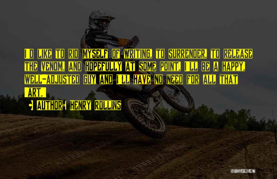 Henry Rollins Quotes: I'd Like To Rid Myself Of Writing, To Surrender, To Release The Venom. And Hopefully At Some Point, I'll Be