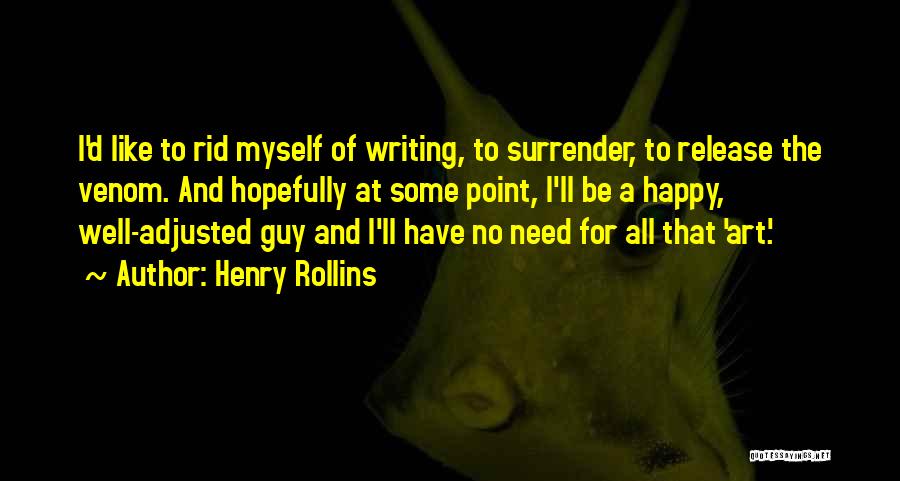 Henry Rollins Quotes: I'd Like To Rid Myself Of Writing, To Surrender, To Release The Venom. And Hopefully At Some Point, I'll Be