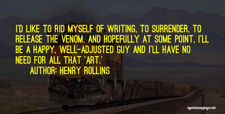 Henry Rollins Quotes: I'd Like To Rid Myself Of Writing, To Surrender, To Release The Venom. And Hopefully At Some Point, I'll Be