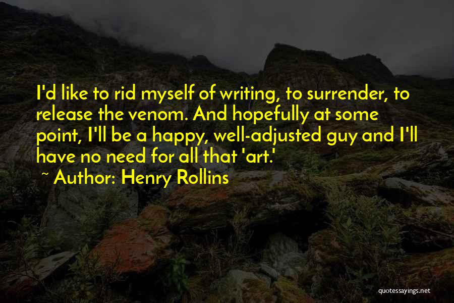 Henry Rollins Quotes: I'd Like To Rid Myself Of Writing, To Surrender, To Release The Venom. And Hopefully At Some Point, I'll Be