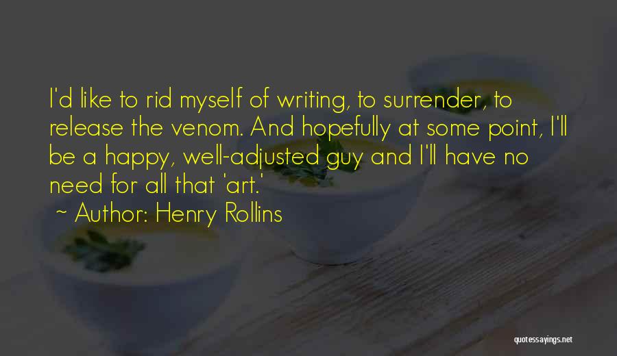 Henry Rollins Quotes: I'd Like To Rid Myself Of Writing, To Surrender, To Release The Venom. And Hopefully At Some Point, I'll Be