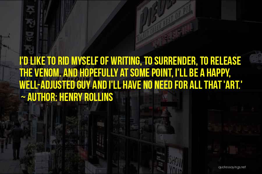 Henry Rollins Quotes: I'd Like To Rid Myself Of Writing, To Surrender, To Release The Venom. And Hopefully At Some Point, I'll Be