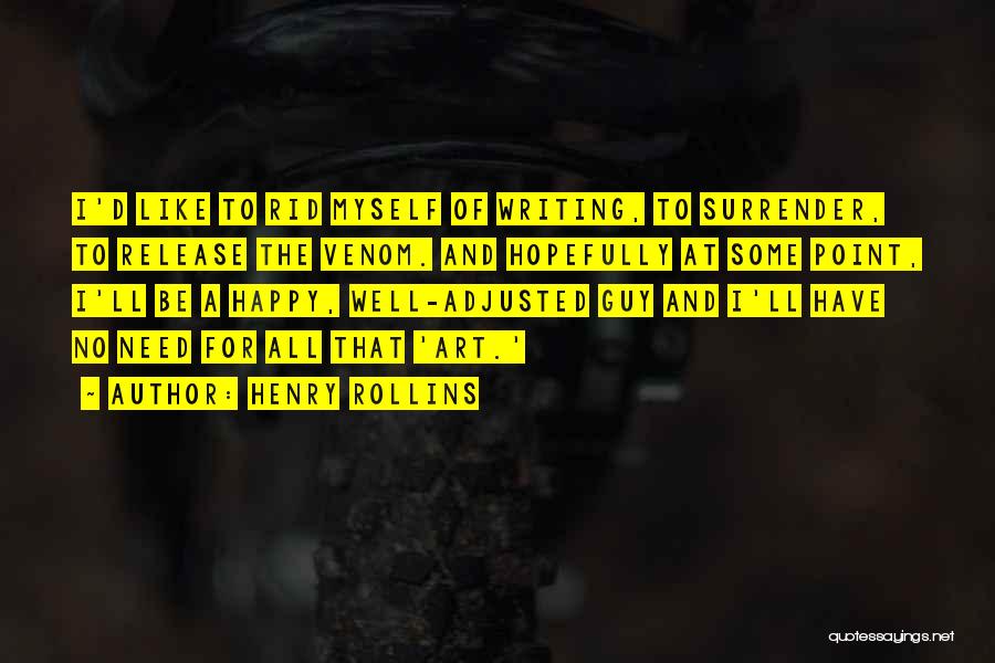 Henry Rollins Quotes: I'd Like To Rid Myself Of Writing, To Surrender, To Release The Venom. And Hopefully At Some Point, I'll Be