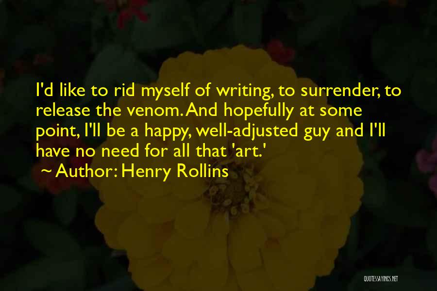 Henry Rollins Quotes: I'd Like To Rid Myself Of Writing, To Surrender, To Release The Venom. And Hopefully At Some Point, I'll Be