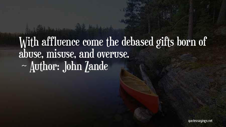 John Zande Quotes: With Affluence Come The Debased Gifts Born Of Abuse, Misuse, And Overuse.