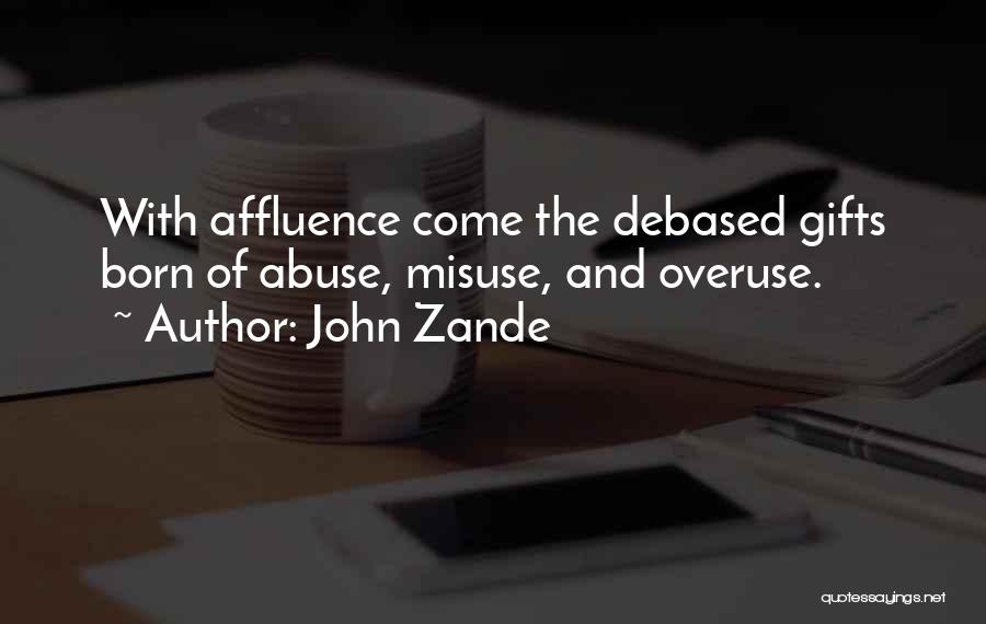 John Zande Quotes: With Affluence Come The Debased Gifts Born Of Abuse, Misuse, And Overuse.