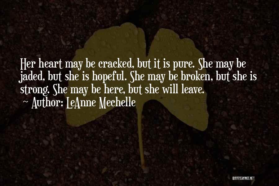 LeAnne Mechelle Quotes: Her Heart May Be Cracked, But It Is Pure. She May Be Jaded, But She Is Hopeful. She May Be