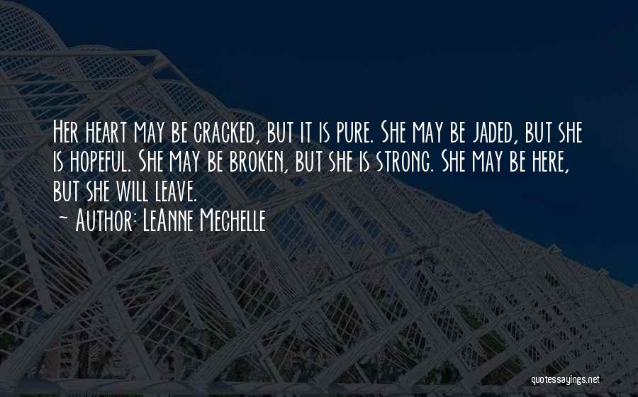 LeAnne Mechelle Quotes: Her Heart May Be Cracked, But It Is Pure. She May Be Jaded, But She Is Hopeful. She May Be