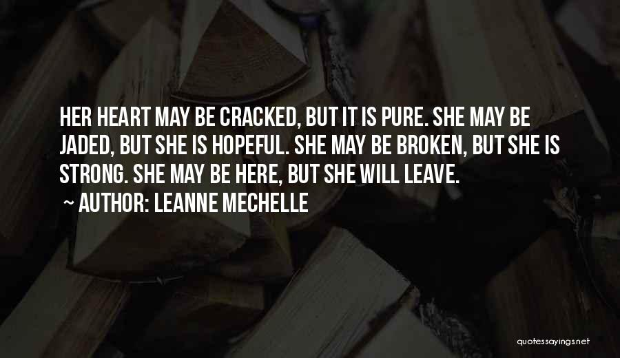 LeAnne Mechelle Quotes: Her Heart May Be Cracked, But It Is Pure. She May Be Jaded, But She Is Hopeful. She May Be