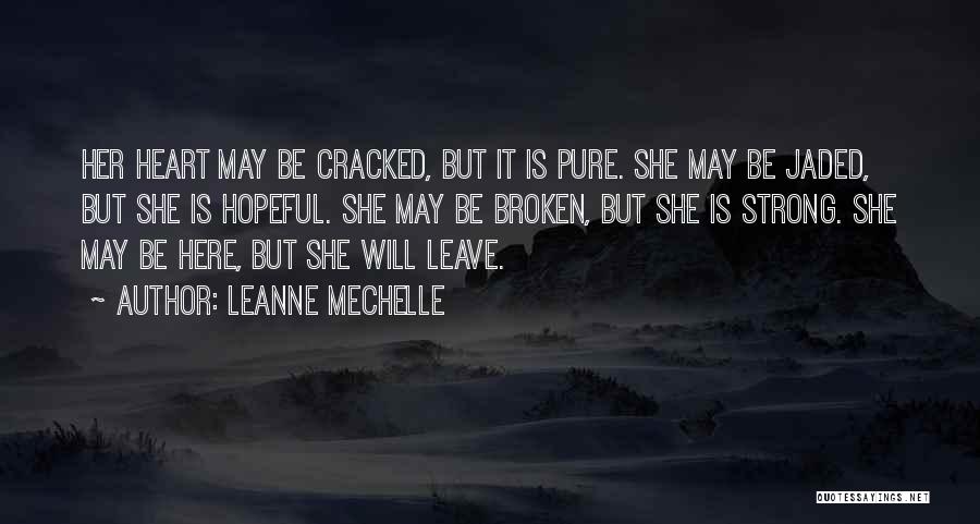 LeAnne Mechelle Quotes: Her Heart May Be Cracked, But It Is Pure. She May Be Jaded, But She Is Hopeful. She May Be