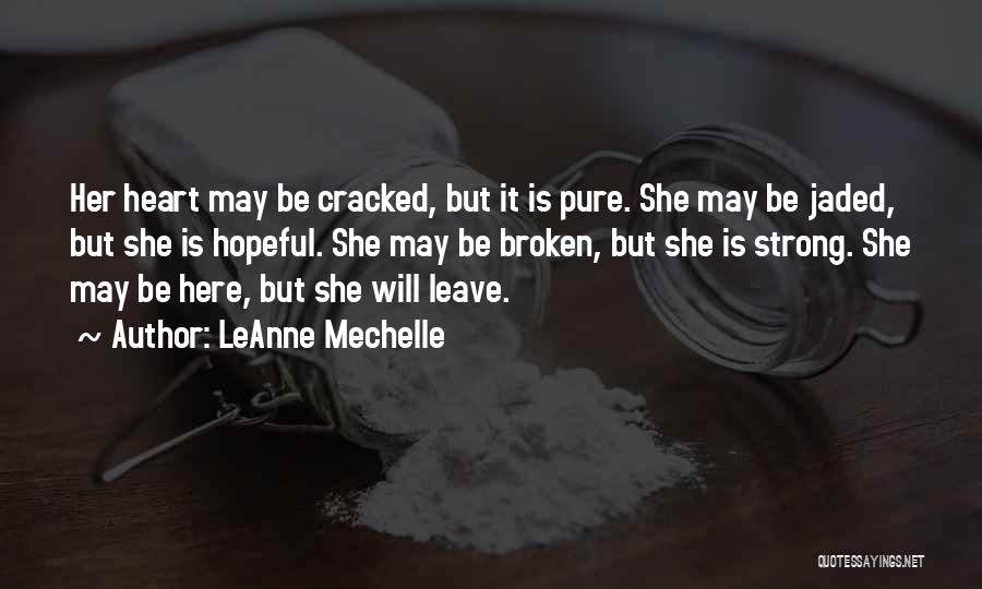 LeAnne Mechelle Quotes: Her Heart May Be Cracked, But It Is Pure. She May Be Jaded, But She Is Hopeful. She May Be